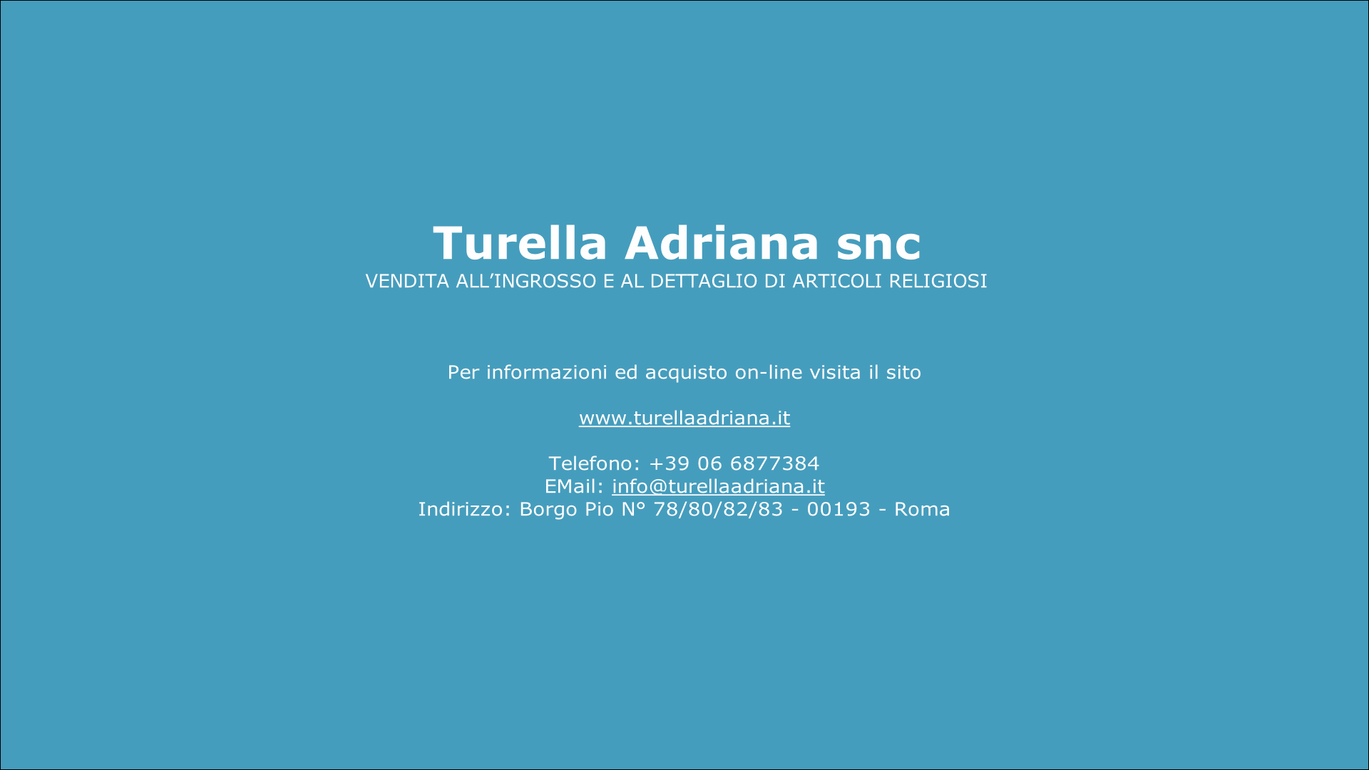 Per informazioni ed acquisto on-line visita il sito

www.turellaadriana.it

Telefono: +39 06 6877384
EMail: info@turellaadriana.it
Indirizzo: Borgo Pio N° 78/80/82/83 - 00193 - Roma
